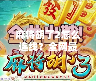 麻将胡了2怎么连线？全网最详细攻略来了！新手也能秒懂！