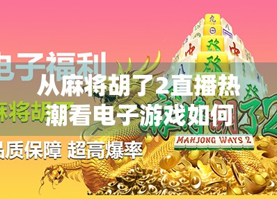 从麻将胡了2直播热潮看电子游戏如何重塑传统娱乐边界