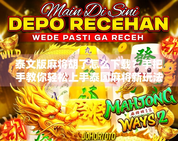 泰文版麻将胡了怎么下载？手把手教你轻松上手泰国麻将新玩法！