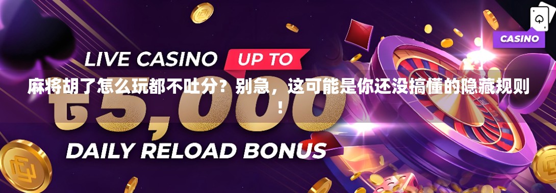 麻将胡了怎么玩都不吐分？别急，这可能是你还没搞懂的隐藏规则！