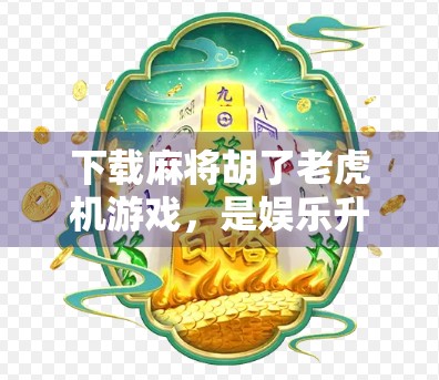 下载麻将胡了老虎机游戏，是娱乐升级还是陷阱？别让快乐变成负债！