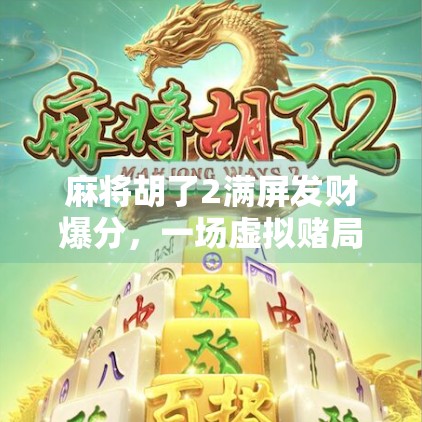 麻将胡了2满屏发财爆分，一场虚拟赌局背后的成瘾陷阱与人性博弈
