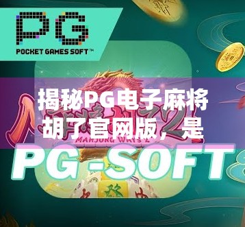 揭秘PG电子麻将胡了官网版,是娱乐神器还是陷阱?深度测评告诉你真相! 揭秘PG电子麻将胡了官网版,是娱乐神器还是陷阱?深度测评告诉你真相!