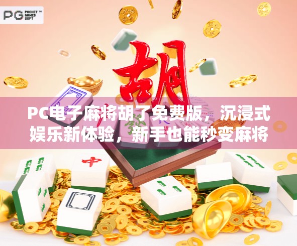 PC电子麻将胡了免费版，沉浸式娱乐新体验，新手也能秒变麻将高手！