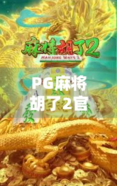 PG麻将胡了2官网官方揭秘，为何这款麻将游戏能成为千万玩家的心头好？