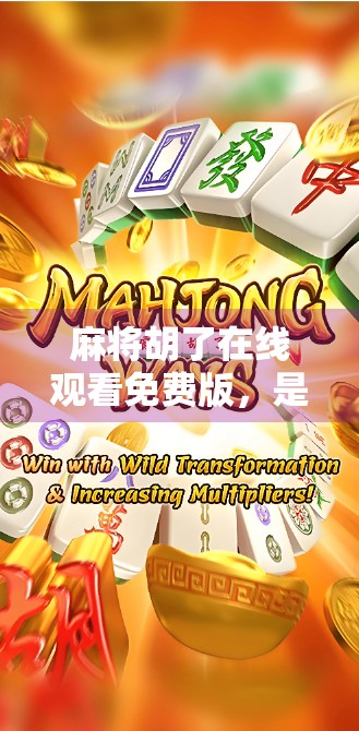 麻将胡了在线观看免费版，是娱乐还是陷阱？揭秘免费背后的真相！