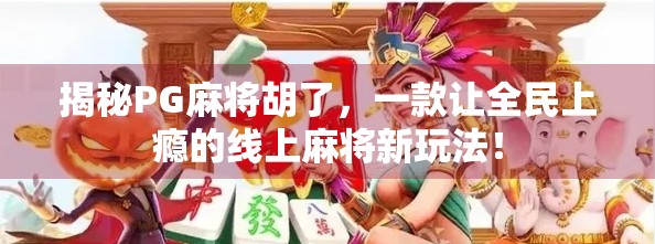 揭秘PG麻将胡了,一款让全民上瘾的线上麻将新玩法! 揭秘PG麻将胡了,一款让全民上瘾的线上麻将新玩法!