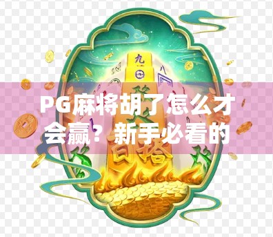 PG麻将胡了怎么才会赢？新手必看的制胜秘诀与实战技巧全解析！
