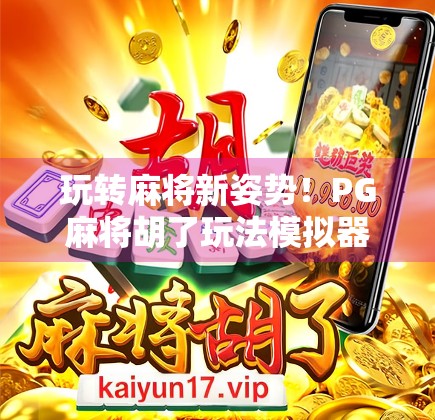 玩转麻将新姿势！PG麻将胡了玩法模拟器，让你秒变牌神！