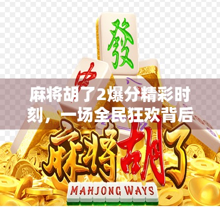 麻将胡了2爆分精彩时刻,一场全民狂欢背后的社交密码与心理博弈 麻将胡了2爆分精彩时刻,一场全民狂欢背后的社交密码与心理博弈