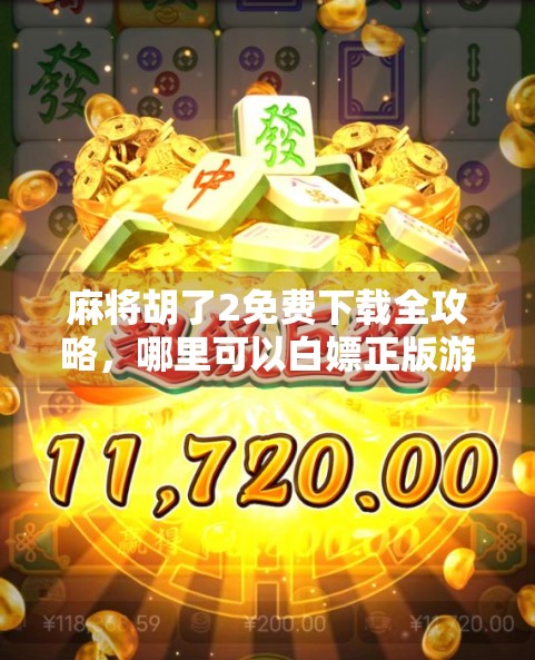 麻将胡了2免费下载全攻略,哪里可以白嫖正版游戏?别再被坑了! 麻将胡了2免费下载全攻略,哪里可以白嫖正版游戏?别再被坑了!