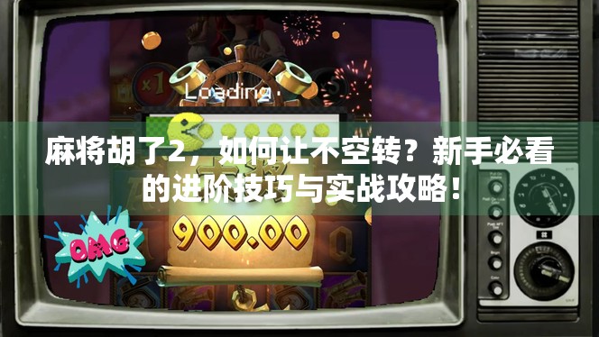 麻将胡了2,如何让不空转?新手必看的进阶技巧与实战攻略! 麻将胡了2,如何让不空转?新手必看的进阶技巧与实战攻略!