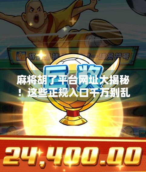 麻将胡了平台网址大揭秘!这些正规入口千万别乱点! 麻将胡了平台网址大揭秘!这些正规入口千万别乱点!