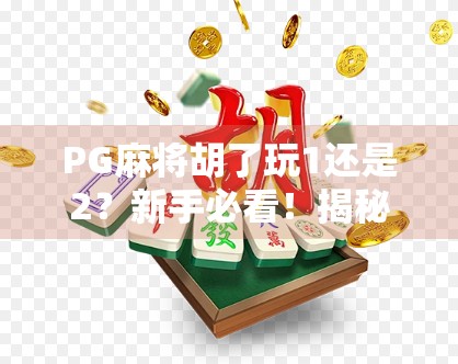 PG麻将胡了玩1还是2？新手必看！揭秘隐藏玩法与进阶技巧，让你从菜鸟变高手！