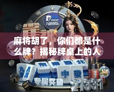 麻将胡了，你们都是什么牌？揭秘牌桌上的人设与心理博弈