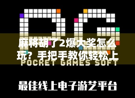 麻将胡了2爆大奖怎么玩？手把手教你轻松上分，赢取真金白银奖励！