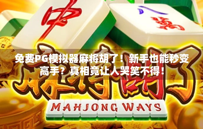 免费PG模拟器麻将胡了!新手也能秒变高手?真相竟让人哭笑不得! 免费PG模拟器麻将胡了!新手也能秒变高手?真相竟让人哭笑不得!