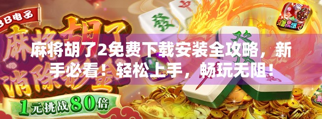 麻将胡了2免费下载安装全攻略，新手必看！轻松上手，畅玩无阻！