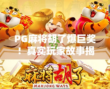 PG麻将胡了爆巨奖！真实玩家故事揭秘，一夜暴富还是套路陷阱？