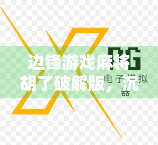边锋游戏麻将胡了破解版，沉迷背后的风险与真相，你真的了解吗？
