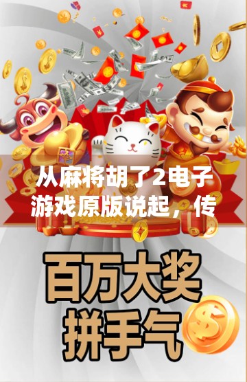 从麻将胡了2电子游戏原版说起，传统牌类如何在数字时代焕发新生？