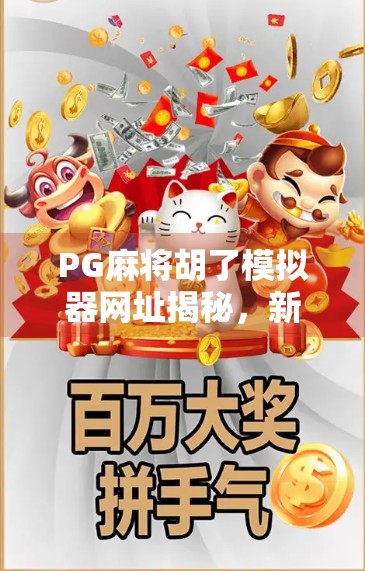PG麻将胡了模拟器网址揭秘，新手也能秒变牌神的秘密武器！