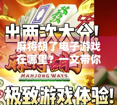 麻将胡了电子游戏在哪里？一文带你玩转线上麻将世界！