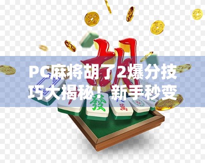 PC麻将胡了2爆分技巧大揭秘!新手秒变老手,轻松上分不求人! PC麻将胡了2爆分技巧大揭秘!新手秒变老手,轻松上分不求人!