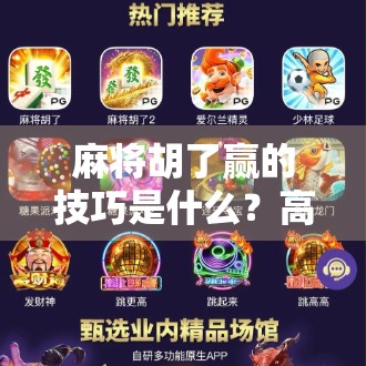 麻将胡了赢的技巧是什么？高手都在用的5个底层逻辑，新手也能秒变胡牌王者！