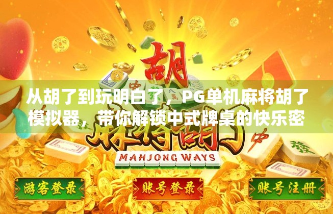 从胡了到玩明白了，PG单机麻将胡了模拟器，带你解锁中式牌桌的快乐密码！