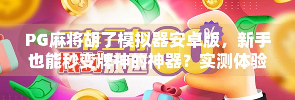 PG麻将胡了模拟器安卓版，新手也能秒变牌神的神器？实测体验告诉你真相！