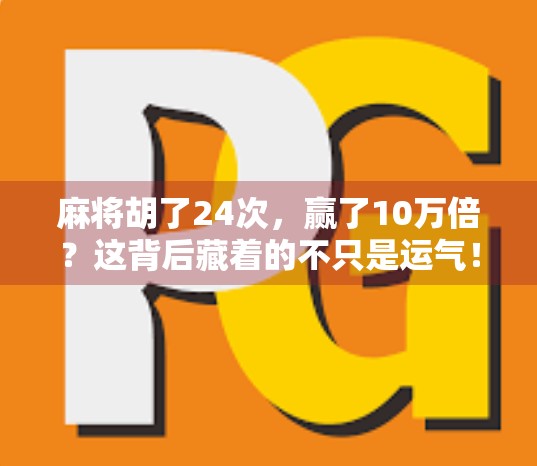 麻将胡了24次,赢了10万倍?这背后藏着的不只是运气! 麻将胡了24次,赢了10万倍?这背后藏着的不只是运气!