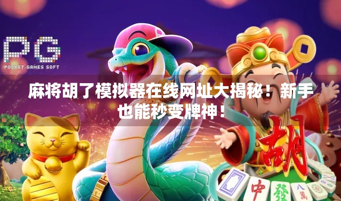 麻将胡了模拟器在线网址大揭秘!新手也能秒变牌神! 麻将胡了模拟器在线网址大揭秘!新手也能秒变牌神!