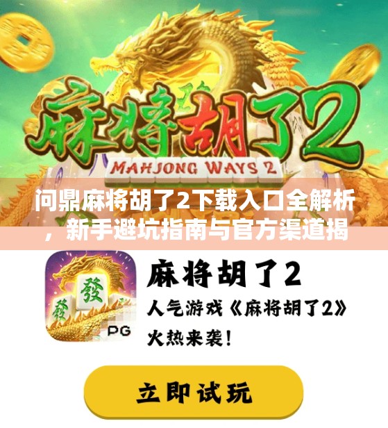 问鼎麻将胡了2下载入口全解析,新手避坑指南与官方渠道揭秘! 问鼎麻将胡了2下载入口全解析,新手避坑指南与官方渠道揭秘!