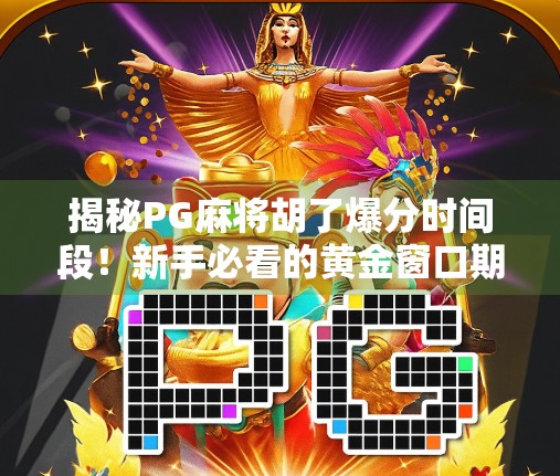 揭秘PG麻将胡了爆分时间段！新手必看的黄金窗口期攻略！