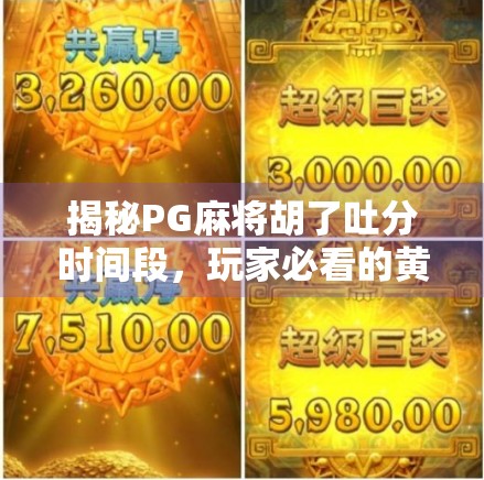 揭秘PG麻将胡了吐分时间段，玩家必看的黄金窗口与避坑指南！