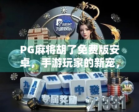 PG麻将胡了免费版安卓，手游玩家的新宠，还是陷阱？