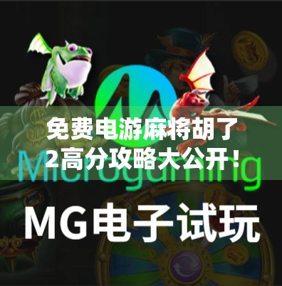 免费电游麻将胡了2高分攻略大公开！新手也能秒变高手的秘诀全揭秘！