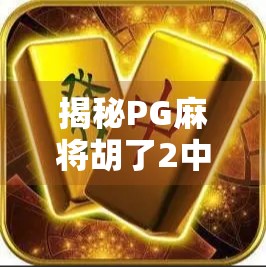 揭秘PG麻将胡了2中奖规律，真相远比你想象的更简单！