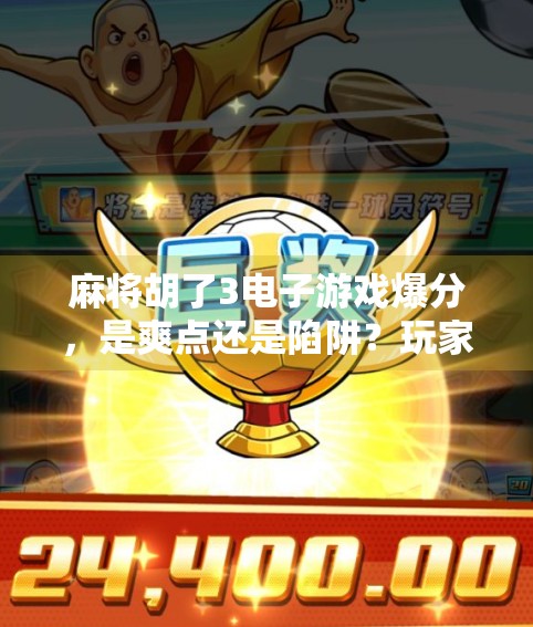 麻将胡了3电子游戏爆分,是爽点还是陷阱?玩家狂欢背后藏着怎样的真相? 麻将胡了3电子游戏爆分,是爽点还是陷阱?玩家狂欢背后藏着怎样的真相?