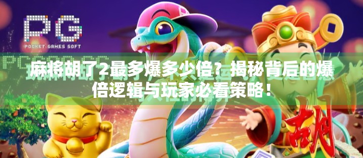 麻将胡了2最多爆多少倍？揭秘背后的爆倍逻辑与玩家必看策略！
