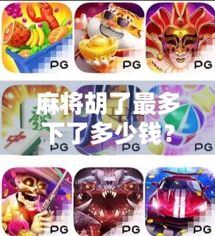麻将胡了最多下了多少钱？揭秘赌局背后的金钱游戏与法律红线