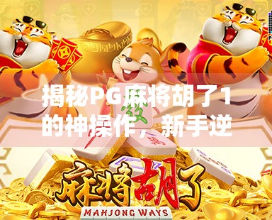 揭秘PG麻将胡了1的神操作，新手逆袭高手的5大核心技巧，看完秒变牌坛王者！