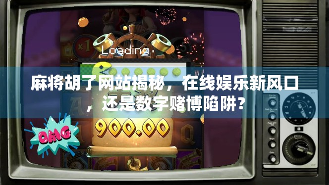 麻将胡了网站揭秘,在线娱乐新风口,还是数字赌博陷阱? 麻将胡了网站揭秘,在线娱乐新风口,还是数字赌博陷阱?