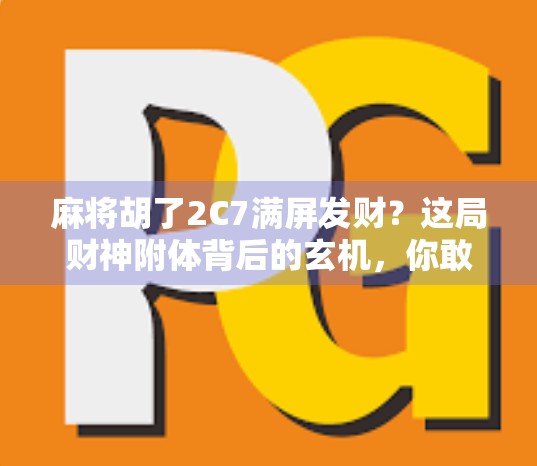 麻将胡了2C7满屏发财？这局财神附体背后的玄机，你敢信吗？