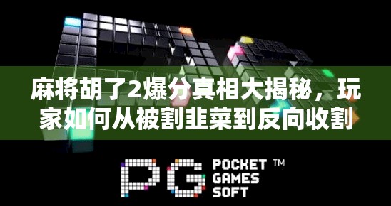 麻将胡了2爆分真相大揭秘，玩家如何从被割韭菜到反向收割？