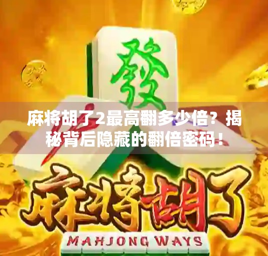 麻将胡了2最高翻多少倍？揭秘背后隐藏的翻倍密码！