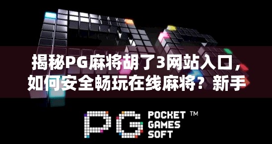 揭秘PG麻将胡了3网站入口,如何安全畅玩在线麻将?新手必看避坑指南! 揭秘PG麻将胡了3网站入口,如何安全畅玩在线麻将?新手必看避坑指南!