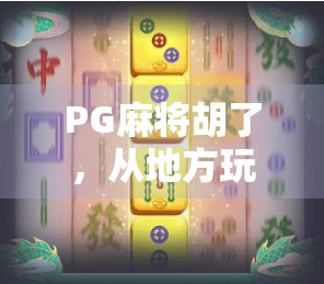 PG麻将胡了，从地方玩法到全民热潮的奇妙进化史