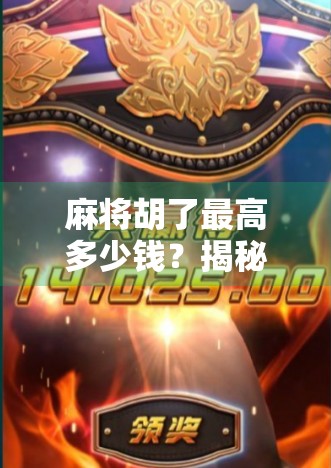 麻将胡了最高多少钱?揭秘那些让人一夜暴富的牌桌奇迹 麻将胡了最高多少钱?揭秘那些让人一夜暴富的牌桌奇迹